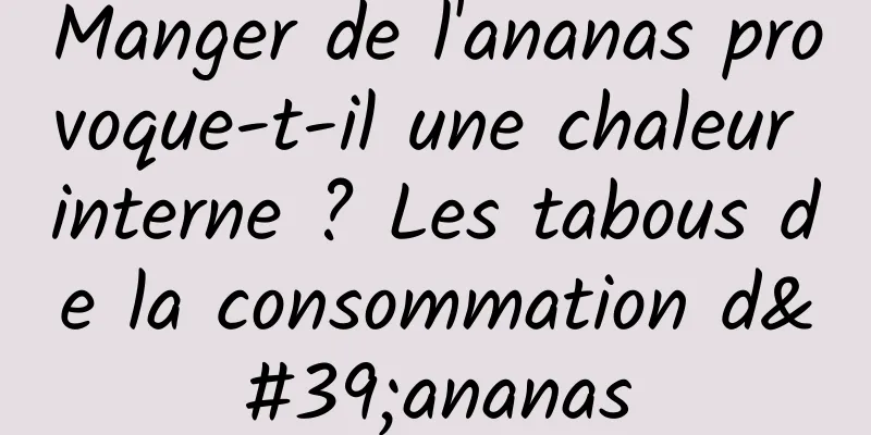 Manger de l'ananas provoque-t-il une chaleur interne ? Les tabous de la consommation d'ananas