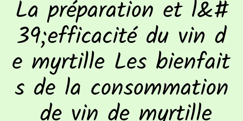 La préparation et l'efficacité du vin de myrtille Les bienfaits de la consommation de vin de myrtille