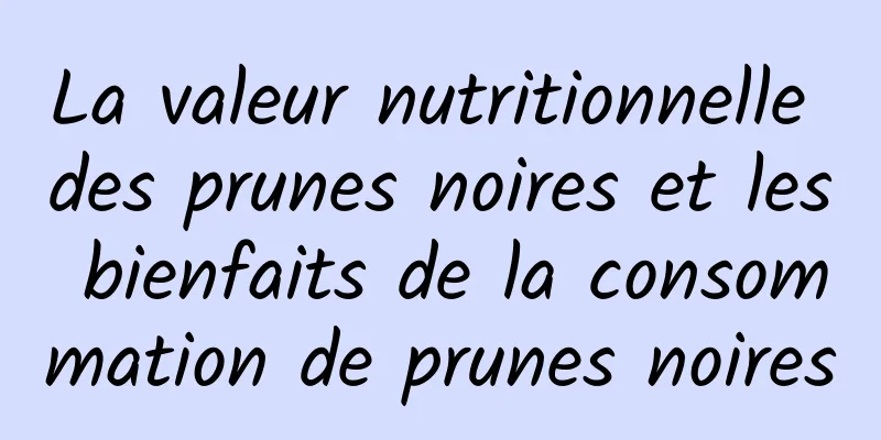 La valeur nutritionnelle des prunes noires et les bienfaits de la consommation de prunes noires