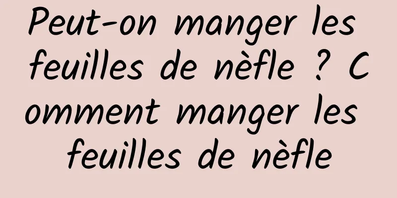 Peut-on manger les feuilles de nèfle ? Comment manger les feuilles de nèfle