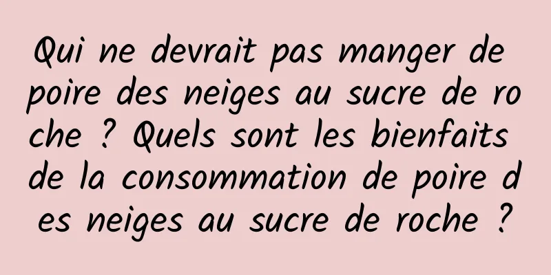 Qui ne devrait pas manger de poire des neiges au sucre de roche ? Quels sont les bienfaits de la consommation de poire des neiges au sucre de roche ?