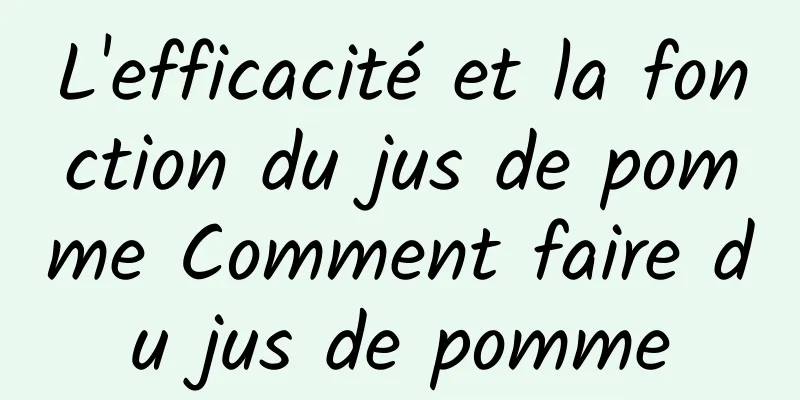 L'efficacité et la fonction du jus de pomme Comment faire du jus de pomme