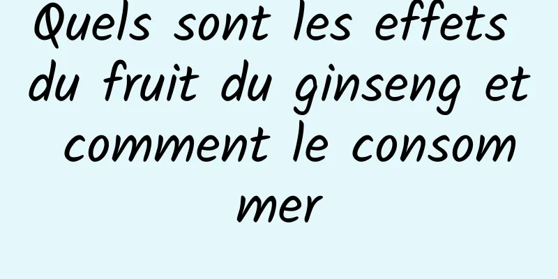 Quels sont les effets du fruit du ginseng et comment le consommer