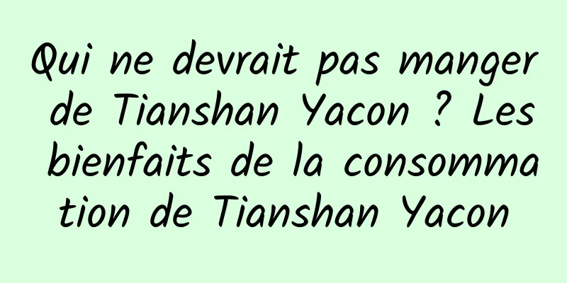 Qui ne devrait pas manger de Tianshan Yacon ? Les bienfaits de la consommation de Tianshan Yacon