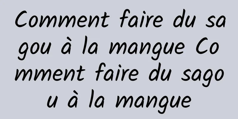 Comment faire du sagou à la mangue Comment faire du sagou à la mangue