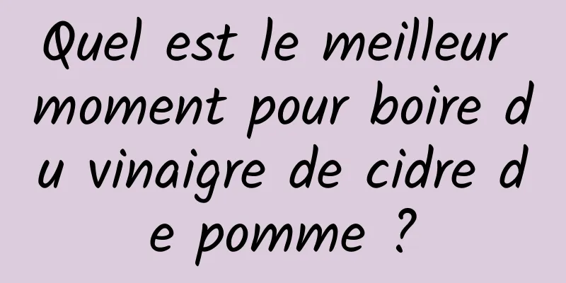 Quel est le meilleur moment pour boire du vinaigre de cidre de pomme ?