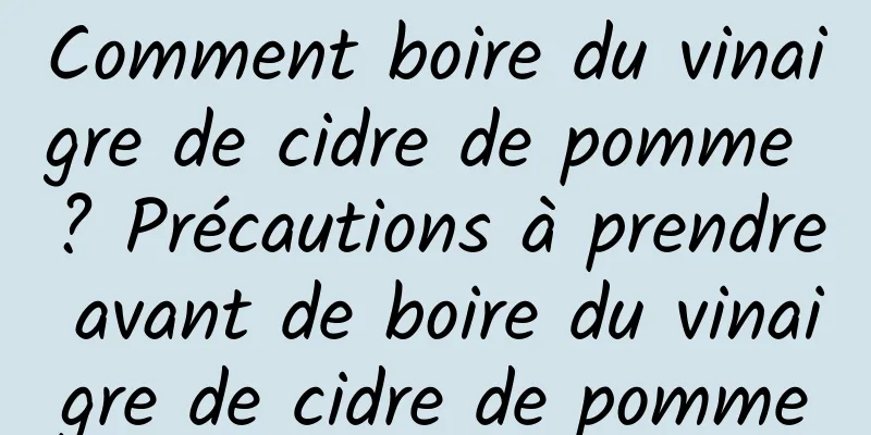 Comment boire du vinaigre de cidre de pomme ? Précautions à prendre avant de boire du vinaigre de cidre de pomme