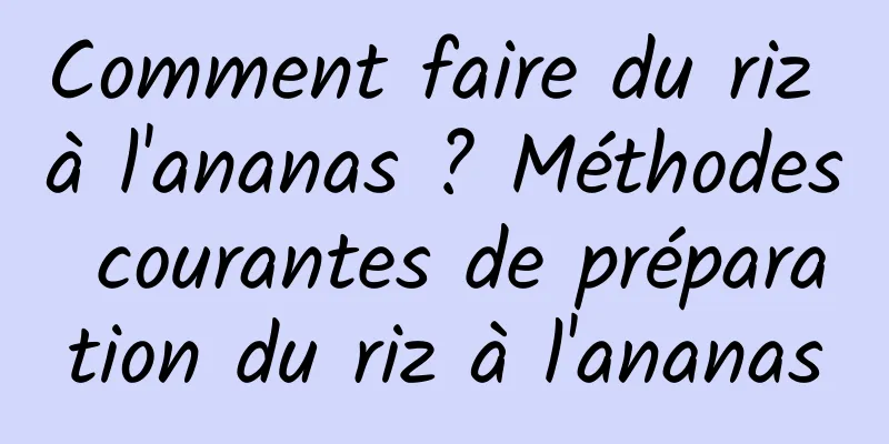 Comment faire du riz à l'ananas ? Méthodes courantes de préparation du riz à l'ananas