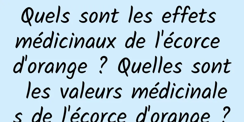 Quels sont les effets médicinaux de l'écorce d'orange ? Quelles sont les valeurs médicinales de l'écorce d'orange ?