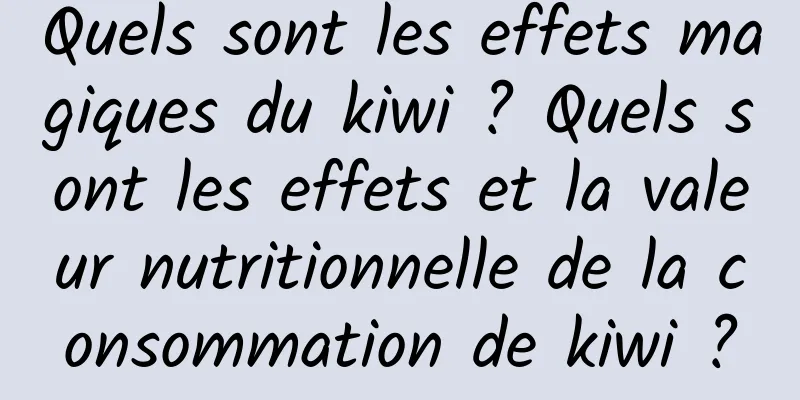 Quels sont les effets magiques du kiwi ? Quels sont les effets et la valeur nutritionnelle de la consommation de kiwi ?