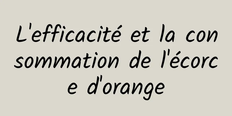 L'efficacité et la consommation de l'écorce d'orange