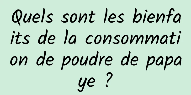 Quels sont les bienfaits de la consommation de poudre de papaye ?