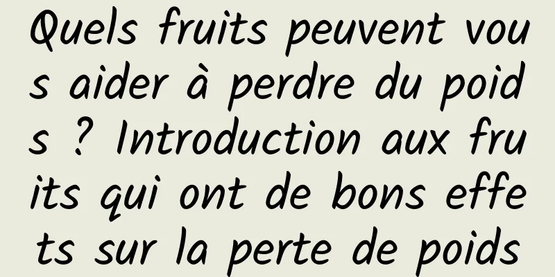 Quels fruits peuvent vous aider à perdre du poids ? Introduction aux fruits qui ont de bons effets sur la perte de poids