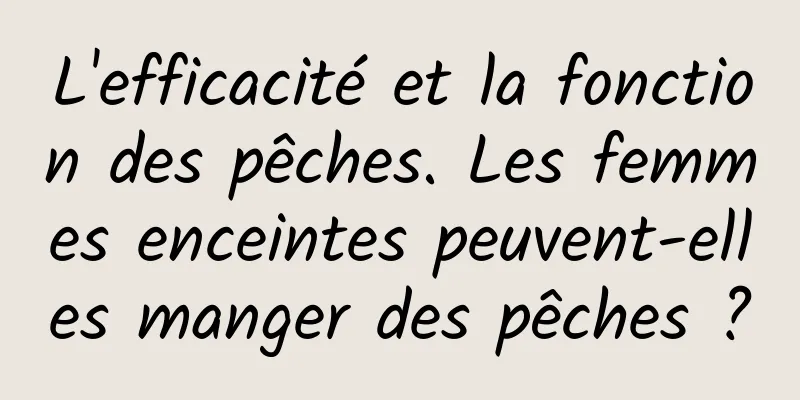 L'efficacité et la fonction des pêches. Les femmes enceintes peuvent-elles manger des pêches ?