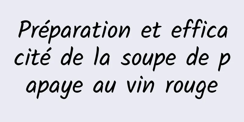 Préparation et efficacité de la soupe de papaye au vin rouge