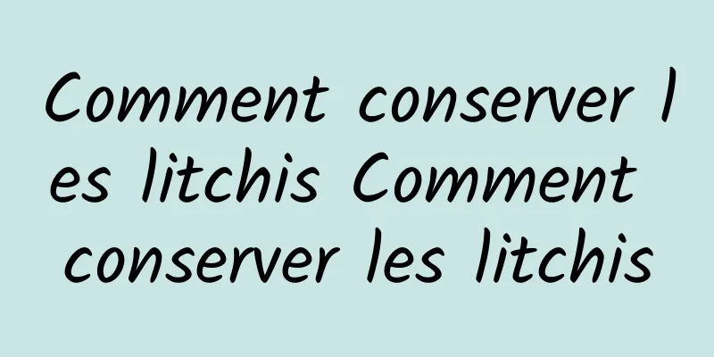 Comment conserver les litchis Comment conserver les litchis