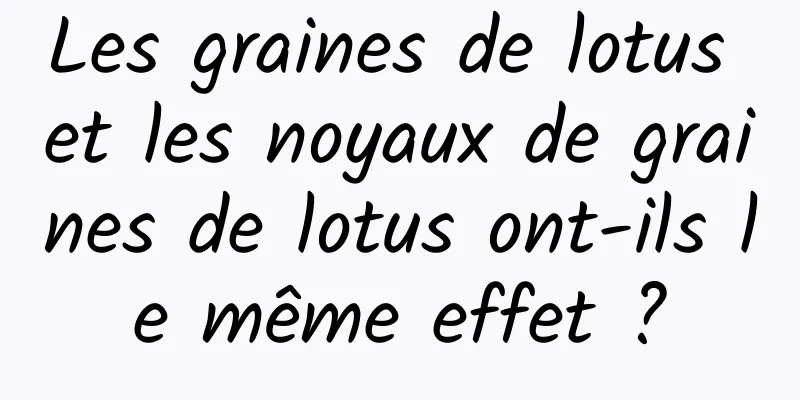 Les graines de lotus et les noyaux de graines de lotus ont-ils le même effet ?