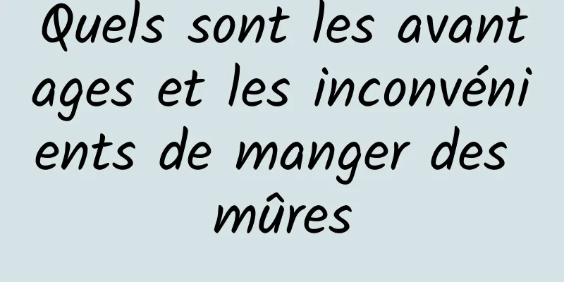 Quels sont les avantages et les inconvénients de manger des mûres