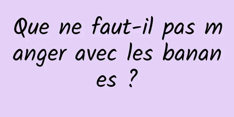 Que ne faut-il pas manger avec les bananes ?