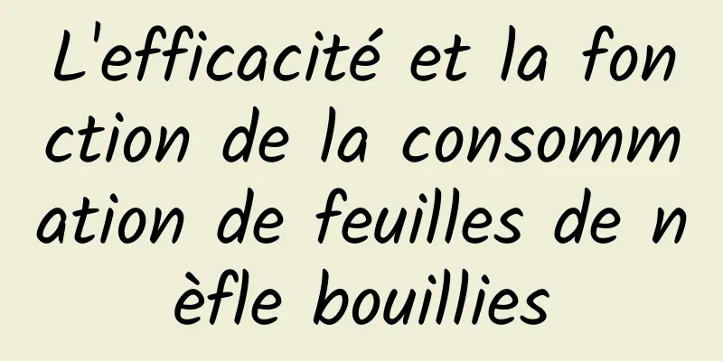 L'efficacité et la fonction de la consommation de feuilles de nèfle bouillies