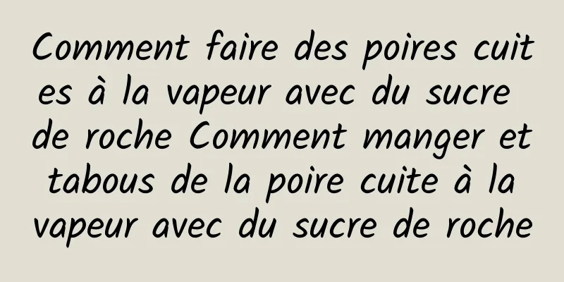 Comment faire des poires cuites à la vapeur avec du sucre de roche Comment manger et tabous de la poire cuite à la vapeur avec du sucre de roche