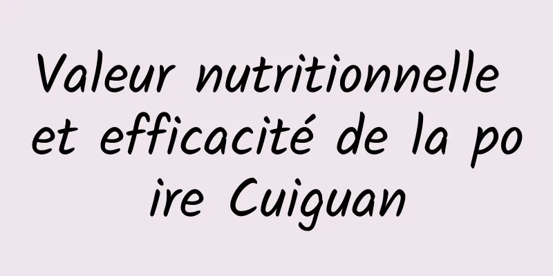 Valeur nutritionnelle et efficacité de la poire Cuiguan