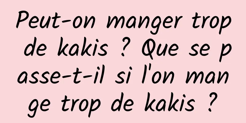 Peut-on manger trop de kakis ? Que se passe-t-il si l'on mange trop de kakis ?