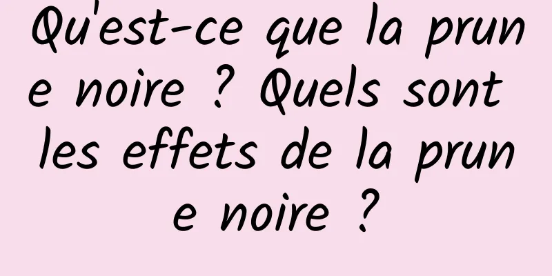 Qu'est-ce que la prune noire ? Quels sont les effets de la prune noire ?