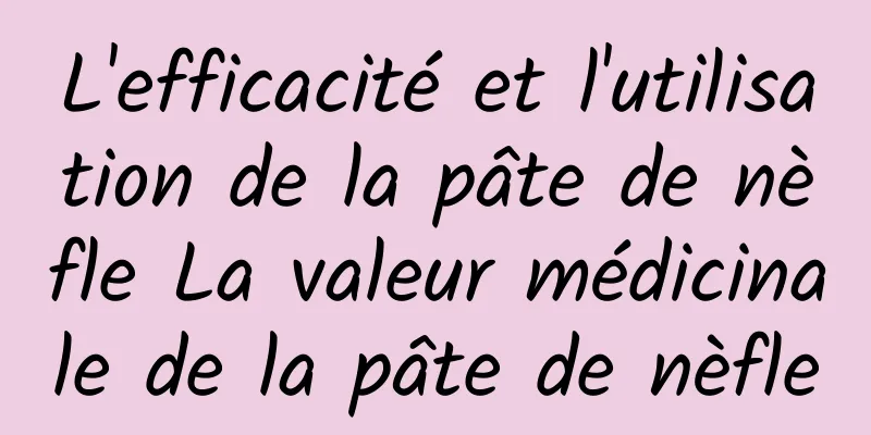 L'efficacité et l'utilisation de la pâte de nèfle La valeur médicinale de la pâte de nèfle