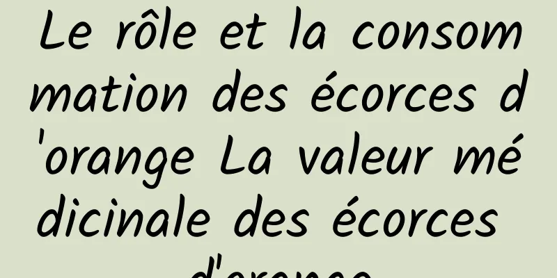 Le rôle et la consommation des écorces d'orange La valeur médicinale des écorces d'orange