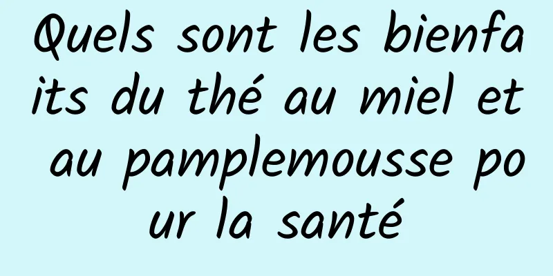 Quels sont les bienfaits du thé au miel et au pamplemousse pour la santé