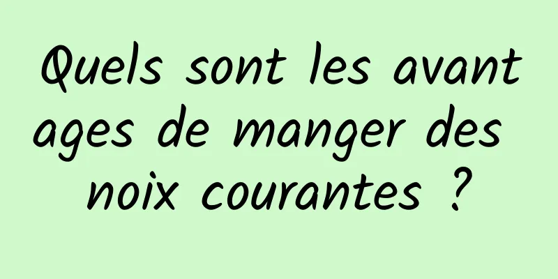 Quels sont les avantages de manger des noix courantes ?