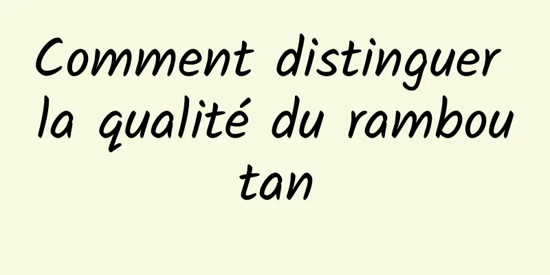 Comment distinguer la qualité du ramboutan