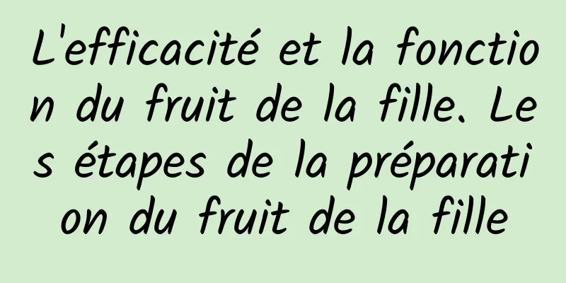 L'efficacité et la fonction du fruit de la fille. Les étapes de la préparation du fruit de la fille