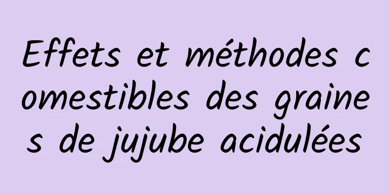 Effets et méthodes comestibles des graines de jujube acidulées