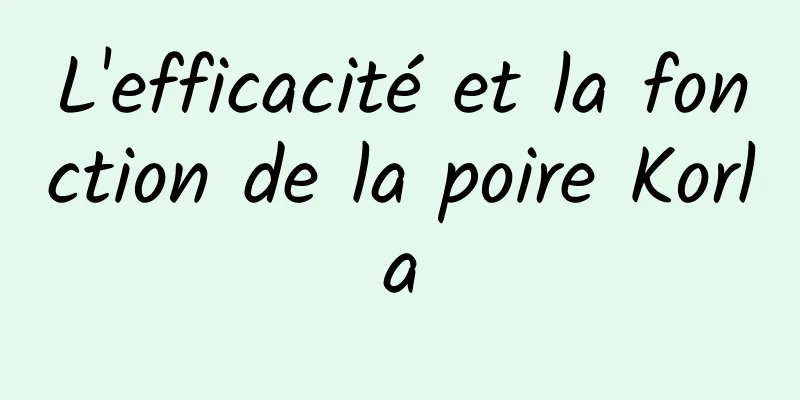 L'efficacité et la fonction de la poire Korla