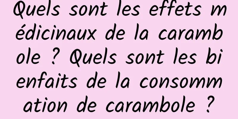 Quels sont les effets médicinaux de la carambole ? Quels sont les bienfaits de la consommation de carambole ?