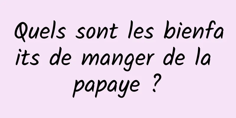 Quels sont les bienfaits de manger de la papaye ?