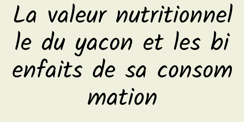 La valeur nutritionnelle du yacon et les bienfaits de sa consommation