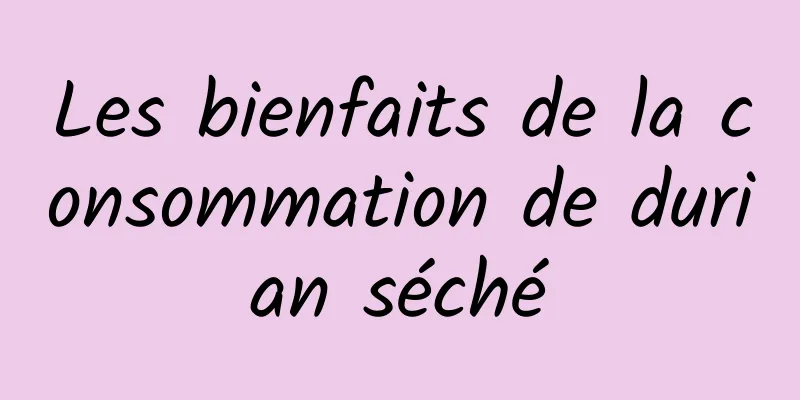 Les bienfaits de la consommation de durian séché