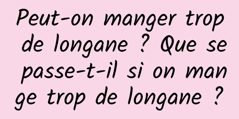 Peut-on manger trop de longane ? Que se passe-t-il si on mange trop de longane ?