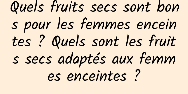 Quels fruits secs sont bons pour les femmes enceintes ? Quels sont les fruits secs adaptés aux femmes enceintes ?