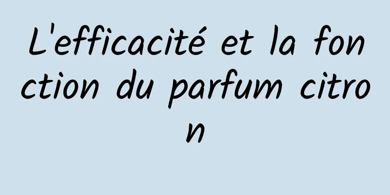 L'efficacité et la fonction du parfum citron