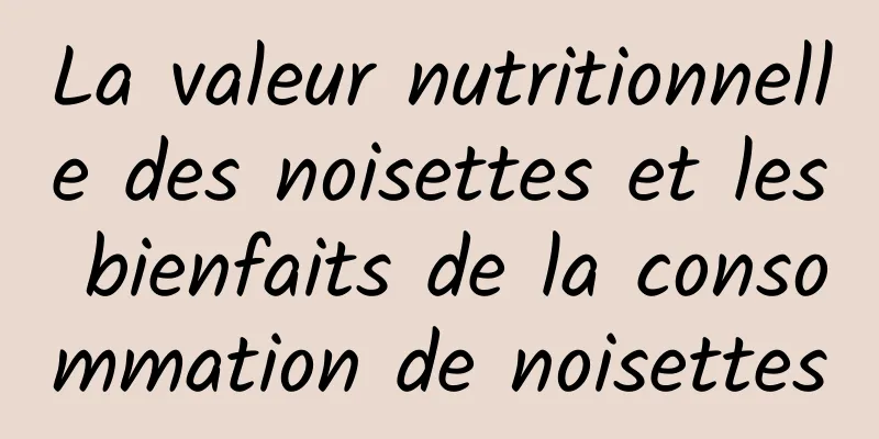 La valeur nutritionnelle des noisettes et les bienfaits de la consommation de noisettes