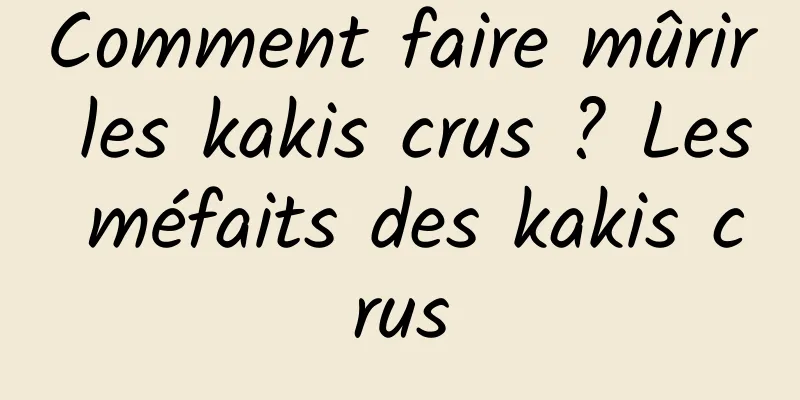 Comment faire mûrir les kakis crus ? Les méfaits des kakis crus