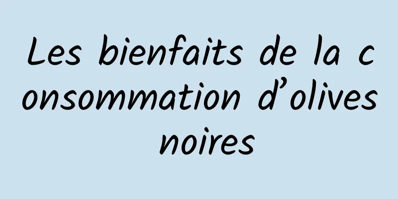 Les bienfaits de la consommation d’olives noires