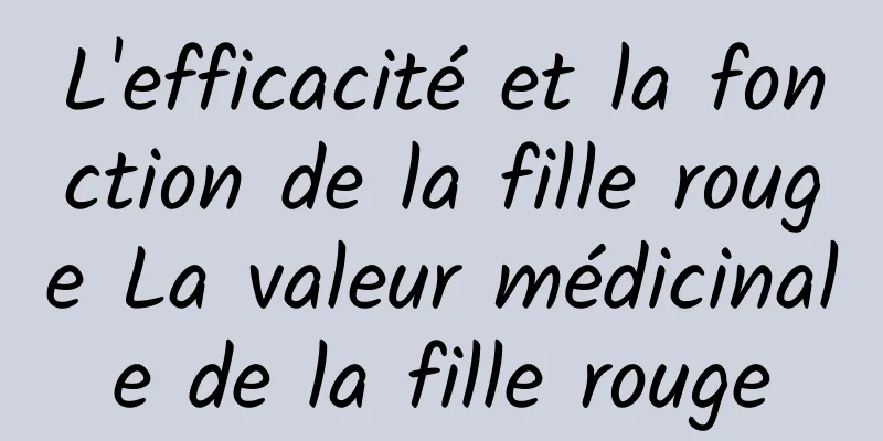 L'efficacité et la fonction de la fille rouge La valeur médicinale de la fille rouge