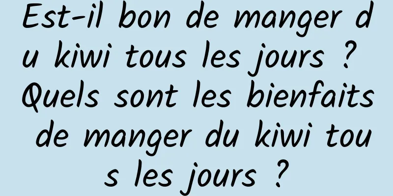 Est-il bon de manger du kiwi tous les jours ? Quels sont les bienfaits de manger du kiwi tous les jours ?