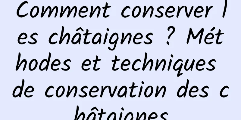 Comment conserver les châtaignes ? Méthodes et techniques de conservation des châtaignes