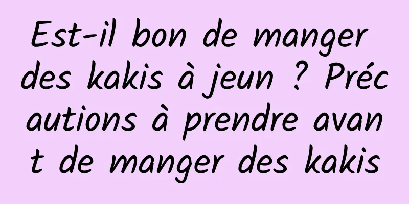 Est-il bon de manger des kakis à jeun ? Précautions à prendre avant de manger des kakis